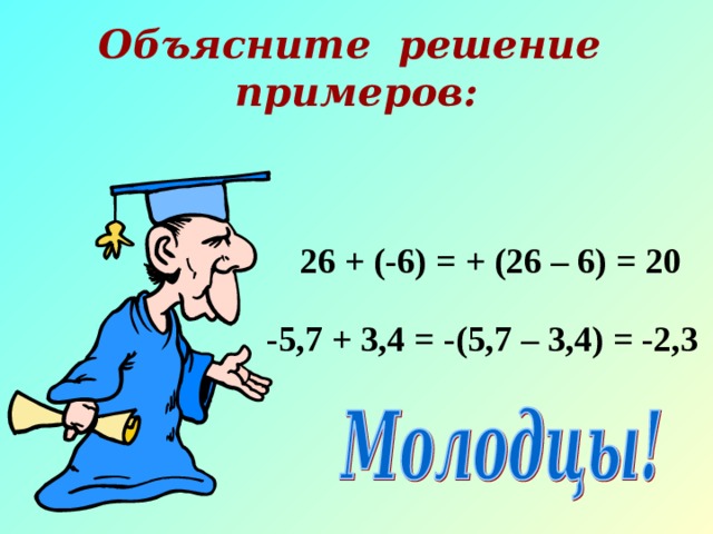 Объясните решение примеров:  26 + (-6) = + (26 – 6) = 20  -5,7 + 3,4 = -(5,7 – 3,4) = -2,3 