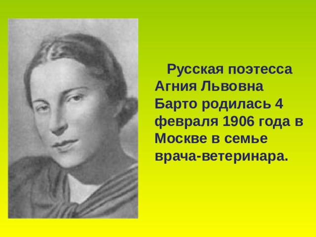  Русская поэтесса Агния Львовна Барто родилась 4 февраля 1906 года в Москве в семье врача-ветеринара. 