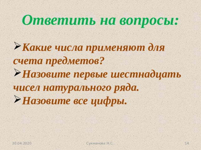 Ответить на вопросы: Какие числа применяют для счета предметов? Назовите первые шестнадцать чисел натурального ряда. Назовите все цифры. 30.04.2020  Сукманова Н.С.. 