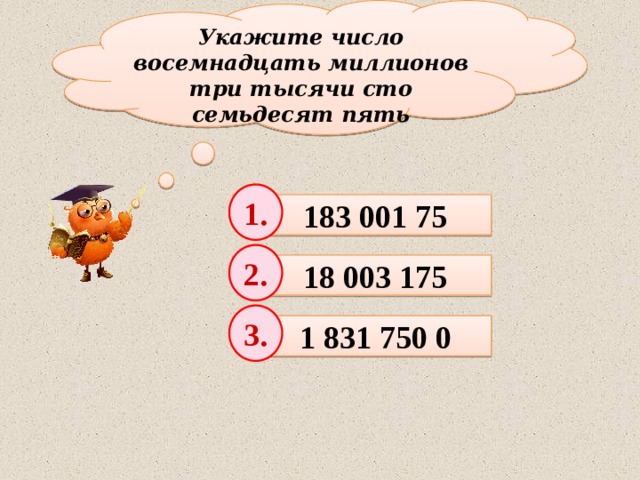 Укажите число восемнадцать миллионов три тысячи сто семьдесят пять 1. 183 001 75 2. 18 003 175 3. 1 831 750 0 