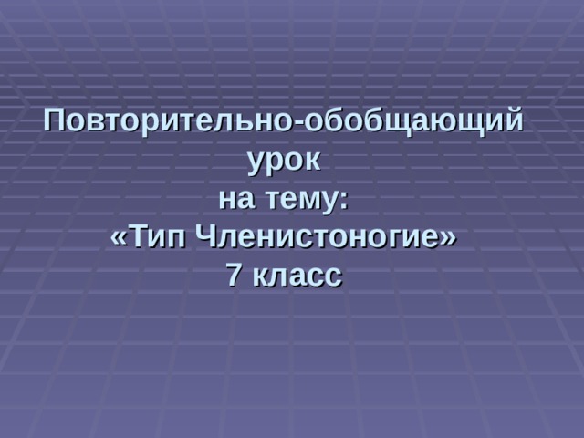 Повторительно-обобщающий урок  на тему:  «Тип Членистоногие»  7 класс 