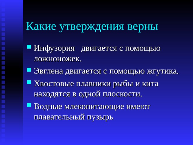 Какие утверждения верны Инфузория двигается с помощью ложноножек. Эвглена двигается с помощью жгутика. Хвостовые плавники рыбы и кита находятся в одной плоскости. Водные млекопитающие имеют плавательный пузырь 