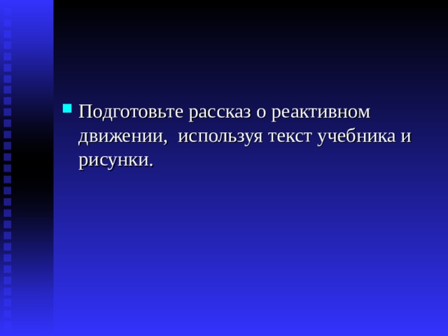 Подготовьте рассказ о реактивном движении, используя текст учебника и рисунки. 