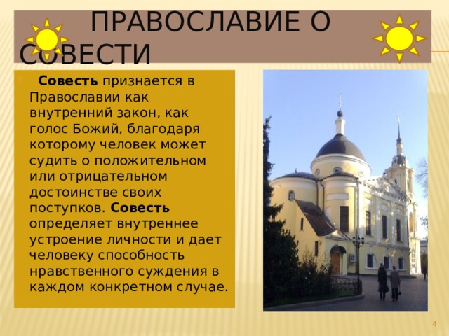 Православие о совести  Совесть признается в Православии как внутренний закон, как голос Божий, благодаря которому человек может судить о положительном или отрицательном достоинстве своих поступков. Совесть определяет внутреннее устроение личности и дает человеку способность нравственного суждения в каждом конкретном случае.  