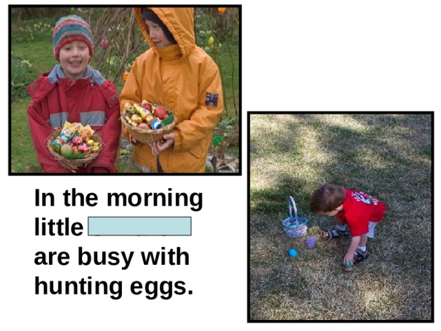 In the morning little children are busy with hunting eggs. 