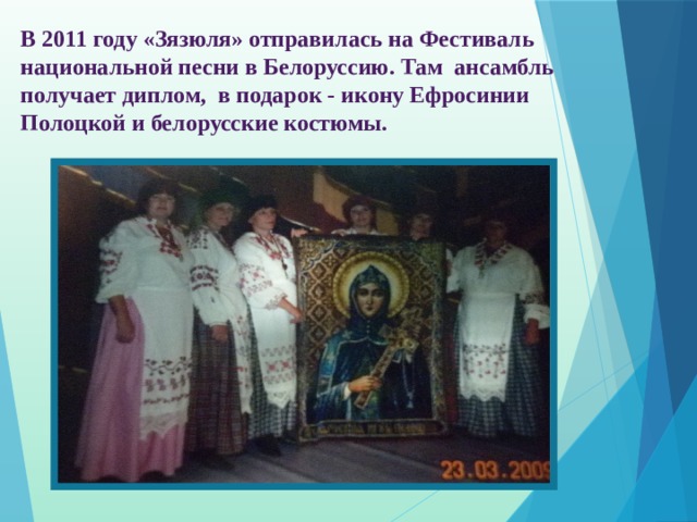 В 2011 году «Зязюля» отправилась на Фестиваль национальной песни в Белоруссию. Там ансамбль получает диплом, в подарок - икону Ефросинии Полоцкой и белорусские костюмы. 