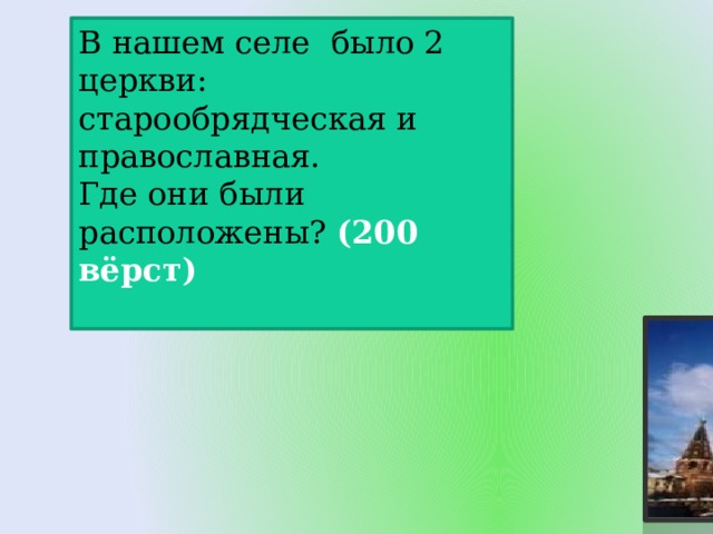 В нашем селе было 2 церкви: старообрядческая и православная. Где они были расположены? (200 вёрст) 