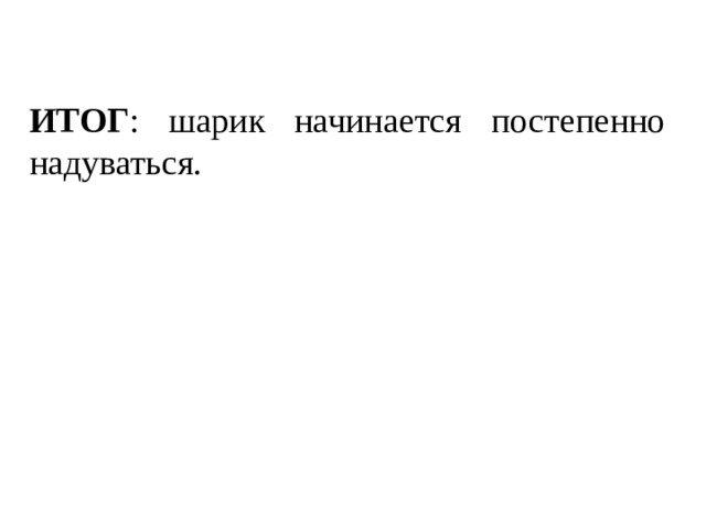 ИТОГ : шарик начинается постепенно надуваться. 