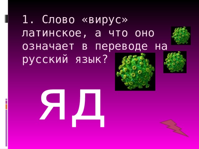 1. Слово «вирус» латинское, а что оно означает в переводе на русский язык? яд 