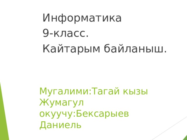Информатика 9-класс. Кайтарым байланыш. Мугалими:Тагай кызы Жумагул  окуучу:Бексарыев Даниель 