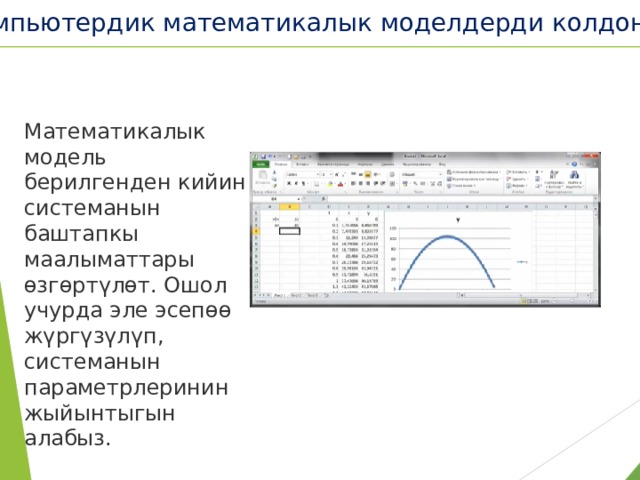 Компьютердик математикалык моделдерди колдонуу Математикалык модель берилгенден кийин системанын баштапкы маалыматтары өзгөртүлөт. Ошол учурда эле эсепөө жүргүзүлүп, системанын параметрлеринин жыйынтыгын алабыз. 