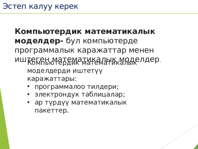 Эстеп калуу керек Компьютердик математикалык моделдер- бул компьютерде программалык каражаттар менен иштеген математикалык моделдер . Компьютердик математикалык моделдерди иштетүү каражаттары: программалоо тилдери; электрондук таблицалар; ар түрдүү математикалык пакеттер. 