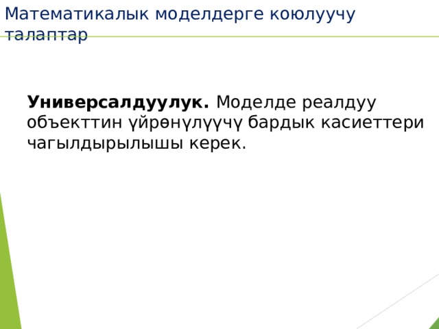 Математикалык моделдерге коюлуучу талаптар Универсалдуулук. Моделде реалдуу объекттин үйрөнүлүүчү бардык касиеттери чагылдырылышы керек. 