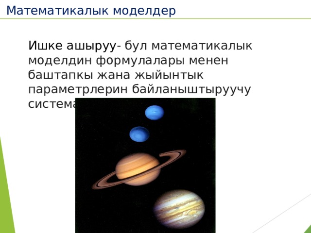 Математикалык моделдер  Ишке ашыруу - бул математикалык моделдин формулалары менен баштапкы жана жыйынтык параметрлерин байланыштыруучу системанын абалын эсептөө. 