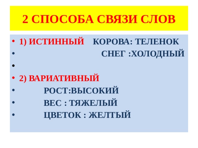 2 СПОСОБА СВЯЗИ СЛОВ 1) ИСТИННЫЙ КОРОВА: ТЕЛЕНОК  СНЕГ :ХОЛОДНЫЙ 2) ВАРИАТИВНЫЙ  РОСТ:ВЫСОКИЙ  ВЕС : ТЯЖЕЛЫЙ  ЦВЕТОК : ЖЕЛТЫЙ 