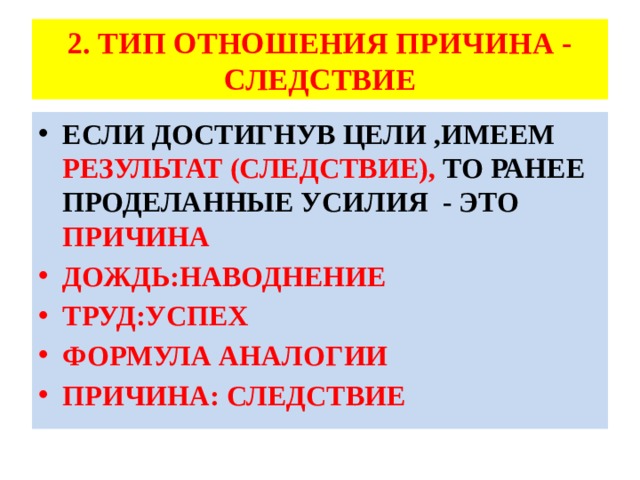 2. ТИП ОТНОШЕНИЯ ПРИЧИНА - СЛЕДСТВИЕ ЕСЛИ ДОСТИГНУВ ЦЕЛИ ,ИМЕЕМ РЕЗУЛЬТАТ (СЛЕДСТВИЕ), ТО РАНЕЕ ПРОДЕЛАННЫЕ УСИЛИЯ - ЭТО ПРИЧИНА ДОЖДЬ:НАВОДНЕНИЕ ТРУД:УСПЕХ ФОРМУЛА АНАЛОГИИ ПРИЧИНА: СЛЕДСТВИЕ 