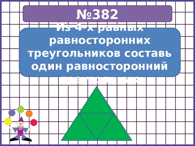 № 382 Из 4-х равных равносторонних треугольников составь один равносторонний треугольник 