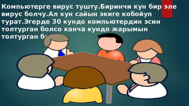 Компьютерге вирус тушту.Биринчи кун бир эле вирус болчу.Ал кун сайын экиге кобойуп турат.Эгерде 30 кундо компьютердин эсин толтурган болсо канча кундо жарымын толтурган болот? 