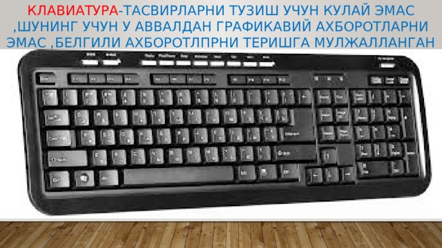 Клавиатура -тасвирларни тузиш учун кулай эмас ,шунинг учун у аввалдан графикавий ахборотларни эмас ,белгили ахборотлпрни теришга мулжалланган 