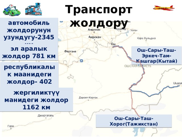 Транспорт жолдору автомобиль жолдорунун узундугу-2345 км эл аралык жолдор 781 км Ош-Сары-Таш-Эркеч-Там-Кашгар(Кытай) республикалык маанидеги жолдор- 402 км жергиликтүү манидеги жолдор 1162 км Ош-Сары-Таш-Хорог(Тажикстан) 