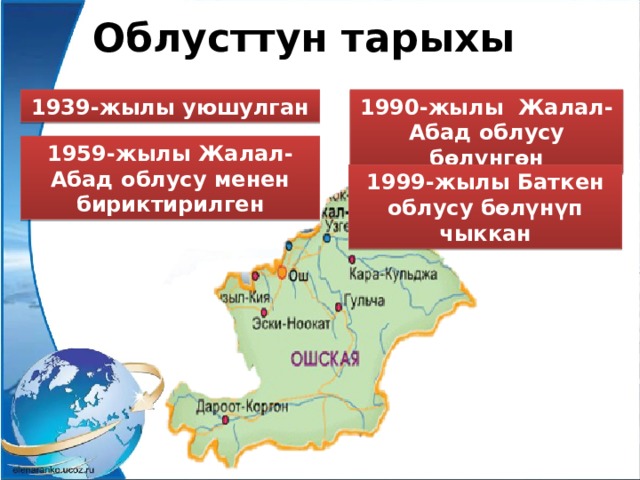 Облусттун тарыхы 1939-жылы уюшулган 1990-жылы Жалал-Абад облусу бөлүнгөн 1959-жылы Жалал-Абад облусу менен бириктирилген 1999-жылы Баткен облусу бөлүнүп чыккан 