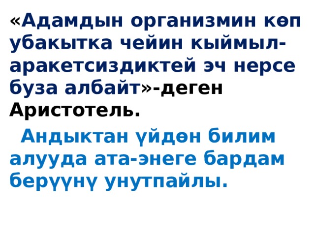 « Адамдын организмин көп убакытка чейин кыймыл-аракетсиздиктей эч нерсе буза албайт »-деген Аристотель.  Андыктан үйдөн билим алууда ата-энеге бардам берүүнү унутпайлы. 