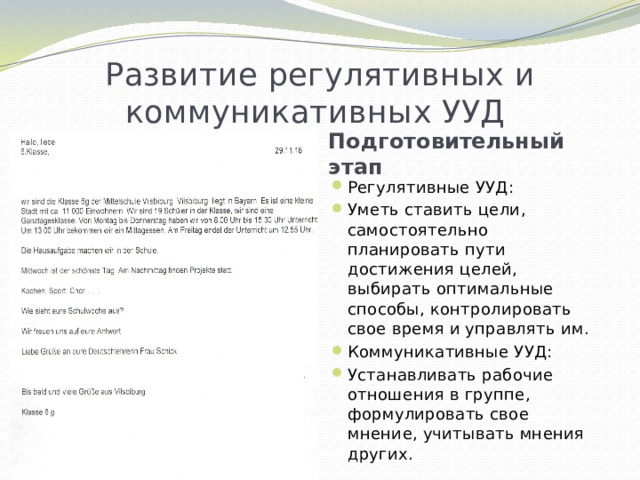 Развитие регулятивных и коммуникативных УУД Подготовительный этап Регулятивные УУД: Уметь ставить цели, самостоятельно планировать пути достижения целей, выбирать оптимальные способы, контролировать свое время и управлять им. Коммуникативные УУД: Устанавливать рабочие отношения в группе, формулировать свое мнение, учитывать мнения других. 