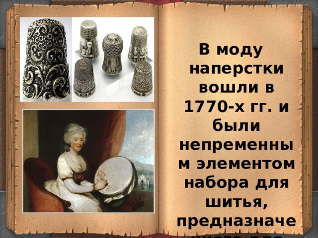 В моду наперстки вошли в 1770-х гг. и были непременным элементом набора для шитья, предназначенного для аристократок. 