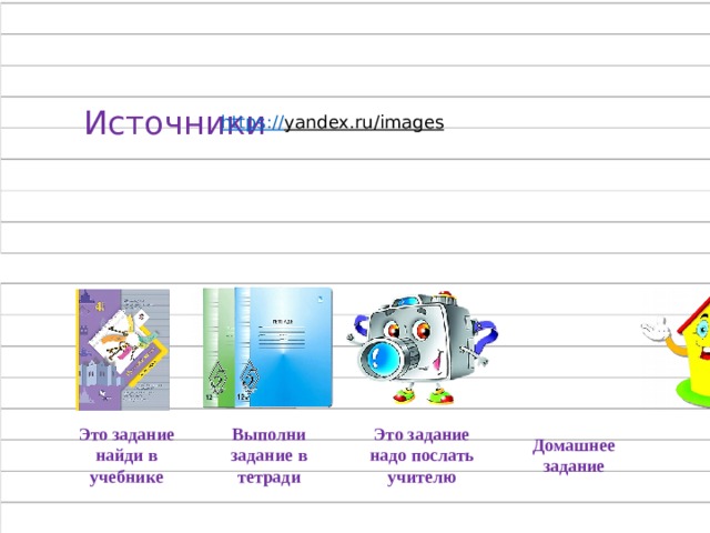 Источники https:// yandex.ru/images  Это задание найди в учебнике Выполни задание в тетради Это задание надо послать учителю Домашнее задание 