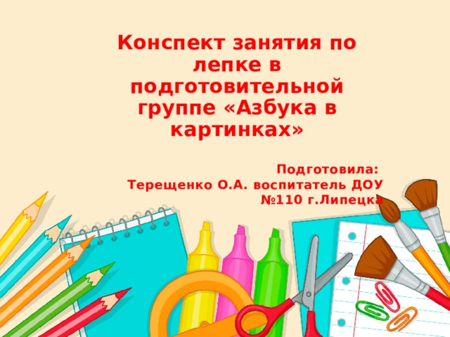 Конспект занятия по лепке в подготовительной группе «Азбука в картинках»  Подготовила: Терещенко О.А. воспитатель ДОУ №110 г.Липецка 