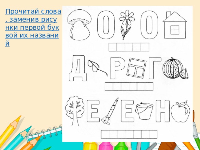 Прочитай слова, заменив рисунки первой буквой их названий 