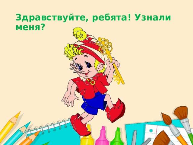 Здравствуйте, ребята! Узнали меня? 