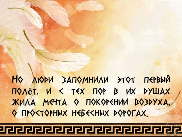 Н о люди запомнили этот первый полёт, и с тех пор в их душах жила мечта о покорении воздуха, о просторных небесных дорогах. 