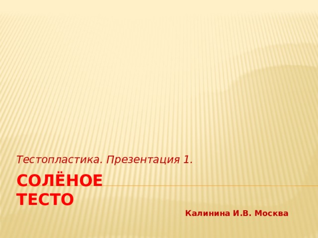 Тестопластика. Презентация 1. Солёное тесто Калинина И.В. Москва 