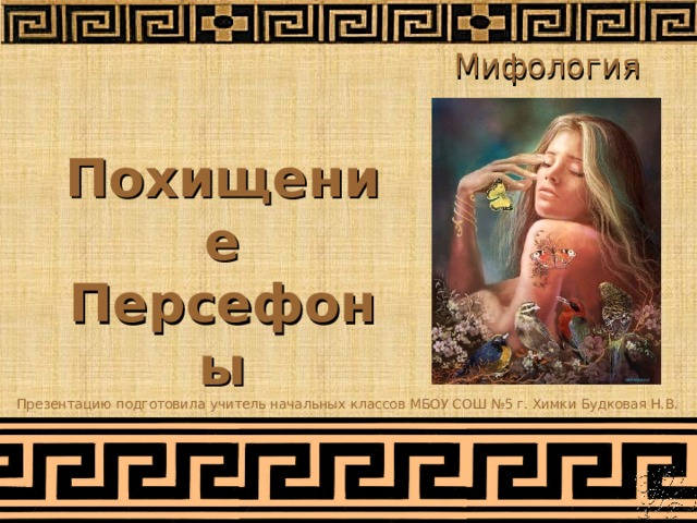 Мифология Похищение Персефоны Презентацию подготовила учитель начальных классов МБОУ СОШ №5 г. Химки Будковая Н.В. 