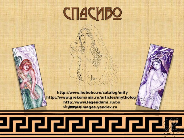 http://www.hobobo.ru/catalog/mify http://www.grekomania.ru/articles/mythology http://www.legendami.ru/bod/greece http://images.yandex.ru 