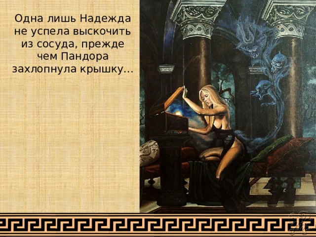 Одна лишь Надежда не успела выскочить из сосуда, прежде чем Пандора захлопнула крышку...   