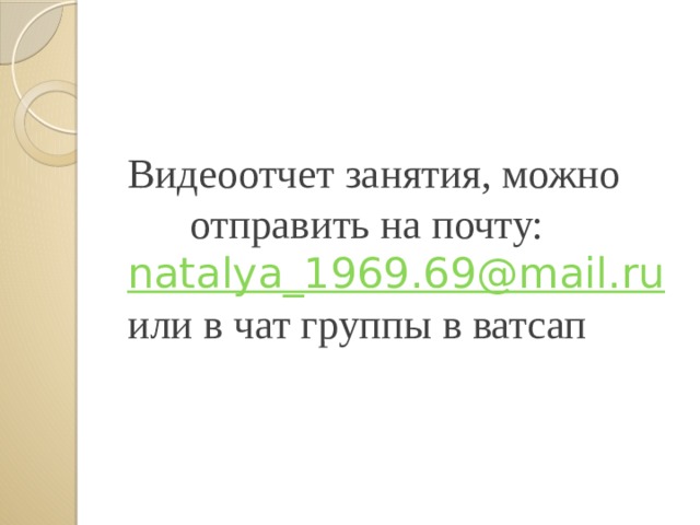  Видеоотчет занятия, можно отправить на почту:  natalya_1969.69@mail.ru  или в чат группы в ватсап 