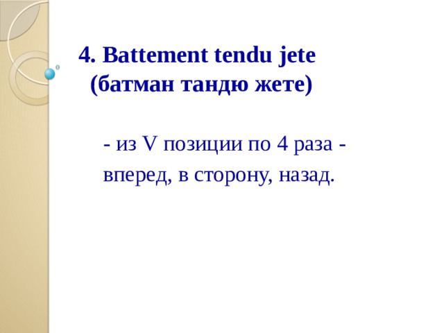  4. Battement tendu jete  (батман тандю жете)      - из V позиции по 4 раза -  вперед, в сторону, назад. 