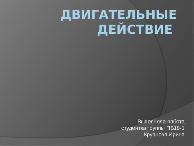 Двигательные действие Выполняла работа студентка группы ПБ19-1 Крупнова Ирина 