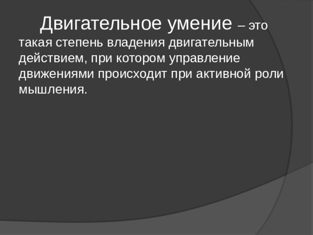  Двигательное умение – это такая степень владения двигательным действием, при котором управление движениями происходит при активной роли мышления. 