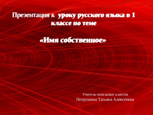 Презентация к уроку русского языка в 1 классе  по теме  «Имя собственное» Презентация к уроку русского языка в 1 классе  по теме  «Имя собственное» Учитель начальных классов Петрушина Татьяна Алексеевна 