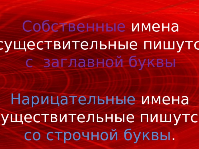 Собственные имена  существительные пишутся с заглавной буквы Нарицательные имена существительные пишутся со строчной буквы . 