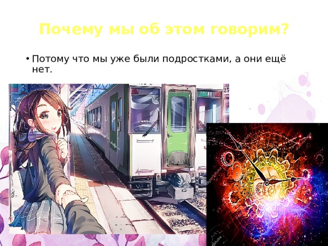 Почему мы об этом говорим? Потому что мы уже были подростками, а они ещё нет. 