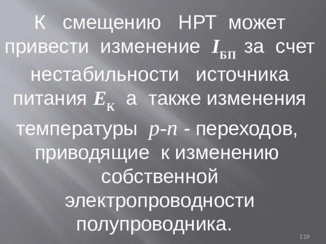 К смещению НРТ  может привести изменение I БП  за счет нестабильности источника питания Е К  а также изменения температуры р-п - переходов, приводящие к изменению собственной электропроводности полупроводника. 93 