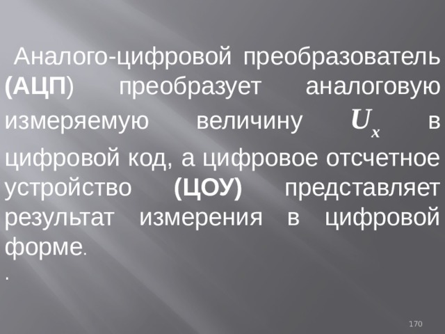  Аналого-цифровой преобразователь (АЦП ) преобразует аналоговую измеряемую величину U x  в цифровой код, а цифровое отсчетное устройство (ЦОУ) представляет результат измерения в цифровой форме . . 93 