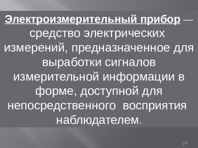 Электроизмерительный прибор —  средство электрических измерений,  предназначенное для выработки сигналов измерительной информации в форме, доступной для непосредственного восприятия наблюдателем . 93 