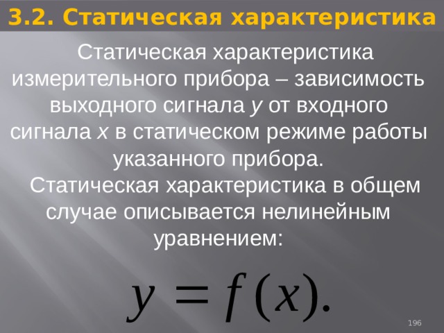 3.2. Статическая характеристика  Статическая характеристика измерительного прибора – зависимость выходного сигнала у от входного сигнала х в статическом режиме работы указанного прибора. Статическая характеристика в общем случае описывается нелинейным уравнением: 93 