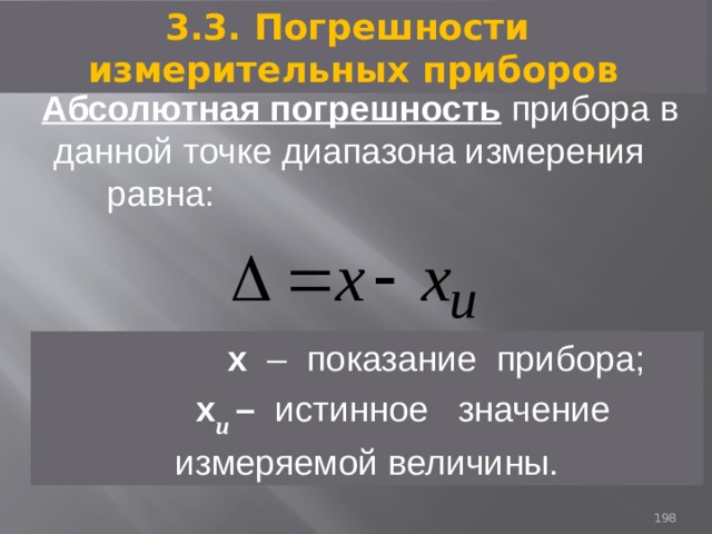 3.3. Погрешности измерительных приборов Абсолютная погрешность прибора в данной точке диапазона измерения равна:   x – показание прибора;  x и – истинное значение измеряемой величины. 93 