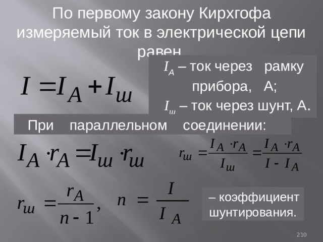 По первому закону Кирхгофа измеряемый ток в электрической цепи равен I А – ток через рамку прибора, А; I ш – ток через шунт, А . При параллельном соединении:  – коэффициент шунтирования. 93 